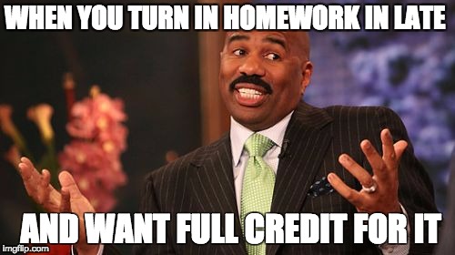 Steve Harvey Meme | WHEN YOU TURN IN HOMEWORK IN LATE; AND WANT FULL CREDIT FOR IT | image tagged in memes,steve harvey | made w/ Imgflip meme maker