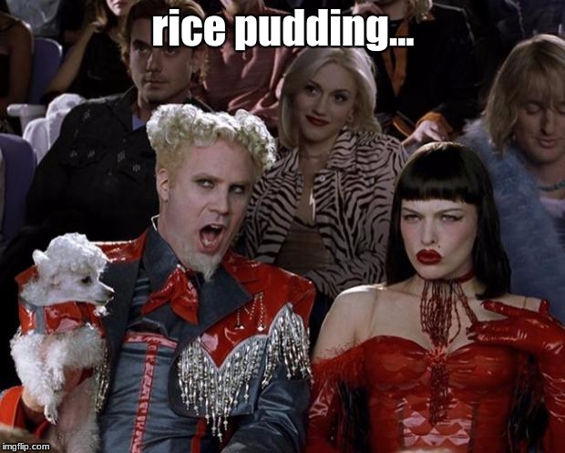 Mugatu So Hot Right Now Meme | rice pudding... | image tagged in memes,mugatu so hot right now | made w/ Imgflip meme maker