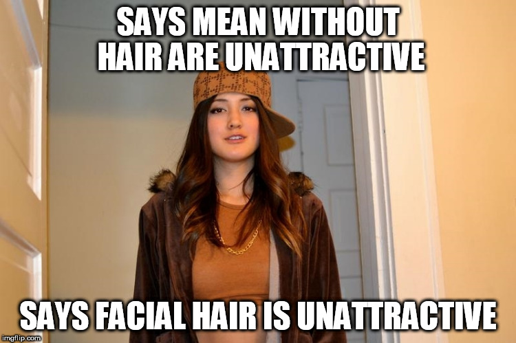 Scumbag Stephanie  | SAYS MEAN WITHOUT HAIR ARE UNATTRACTIVE; SAYS FACIAL HAIR IS UNATTRACTIVE | image tagged in scumbag stephanie | made w/ Imgflip meme maker