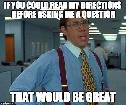 That Would Be Great | IF YOU COULD READ MY DIRECTIONS BEFORE ASKING ME A QUESTION; THAT WOULD BE GREAT | image tagged in memes,that would be great | made w/ Imgflip meme maker