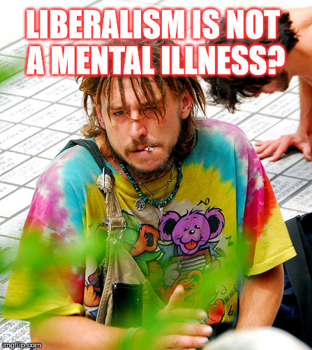 Stoner PhD | LIBERALISM IS NOT A MENTAL ILLNESS? | image tagged in memes,stoner phd | made w/ Imgflip meme maker