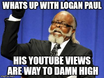 Too Damn High | WHATS UP WITH LOGAN PAUL; HIS YOUTUBE VIEWS ARE WAY TO DAMN HIGH | image tagged in memes,too damn high | made w/ Imgflip meme maker