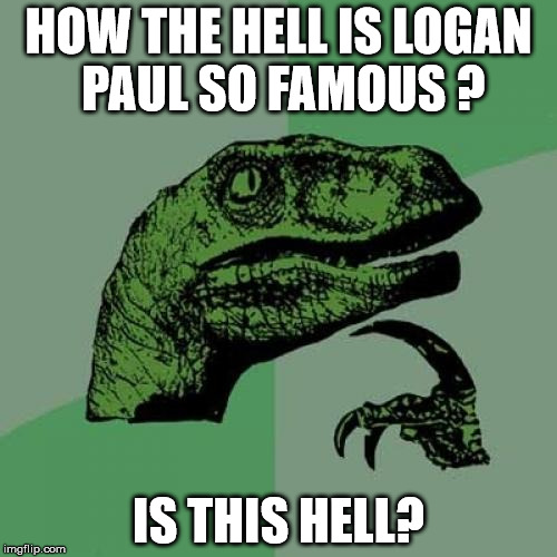 Philosoraptor Meme | HOW THE HELL IS LOGAN PAUL SO FAMOUS ? IS THIS HELL? | image tagged in memes,philosoraptor | made w/ Imgflip meme maker
