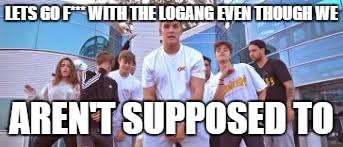 Jake Paul It's Everyday Bro | LETS GO F*** WITH THE LOGANG EVEN THOUGH WE; AREN'T SUPPOSED TO | image tagged in jake paul it's everyday bro | made w/ Imgflip meme maker