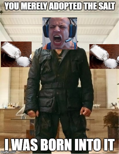 I was born into the salt | YOU MERELY ADOPTED THE SALT; I WAS BORN INTO IT | image tagged in salt,gamers | made w/ Imgflip meme maker