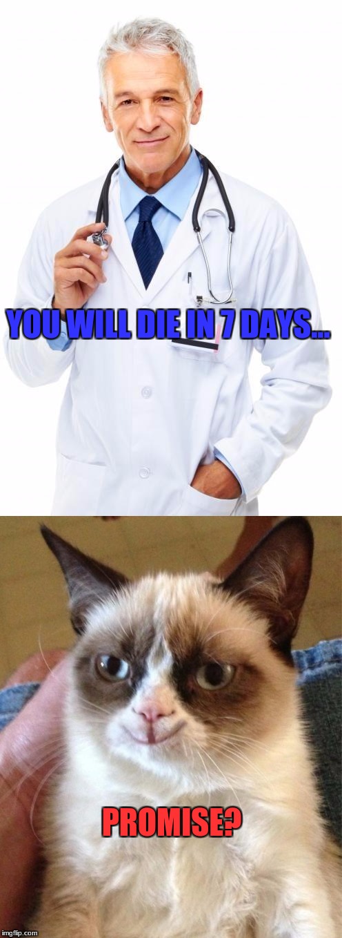 Depressing Meme For Death!!! |  YOU WILL DIE IN 7 DAYS... PROMISE? | image tagged in doctor,happy grumpy cat,depression,death,funny,memes | made w/ Imgflip meme maker