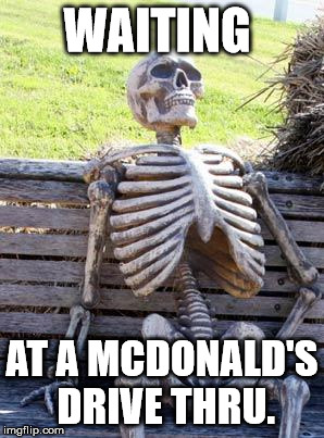 Waiting Skeleton Meme | WAITING; AT A MCDONALD'S DRIVE THRU. | image tagged in memes,waiting skeleton | made w/ Imgflip meme maker