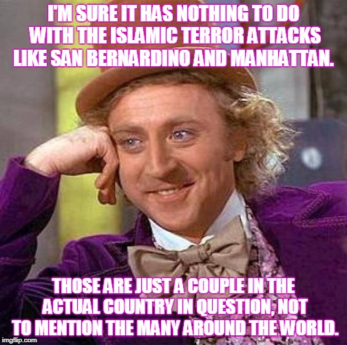 Creepy Condescending Wonka Meme | I'M SURE IT HAS NOTHING TO DO WITH THE ISLAMIC TERROR ATTACKS LIKE SAN BERNARDINO AND MANHATTAN. THOSE ARE JUST A COUPLE IN THE ACTUAL COUNT | image tagged in memes,creepy condescending wonka | made w/ Imgflip meme maker