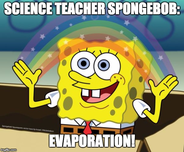Sponge Bob imagination | SCIENCE TEACHER SPONGEBOB:; EVAPORATION! | image tagged in sponge bob imagination | made w/ Imgflip meme maker