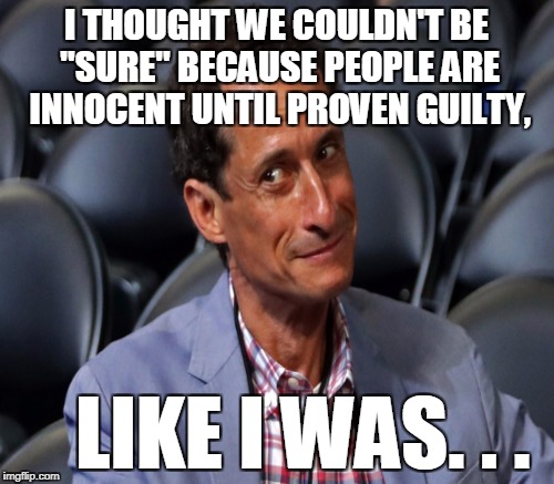 I THOUGHT WE COULDN'T BE "SURE" BECAUSE PEOPLE ARE INNOCENT UNTIL PROVEN GUILTY, LIKE I WAS. . . | made w/ Imgflip meme maker