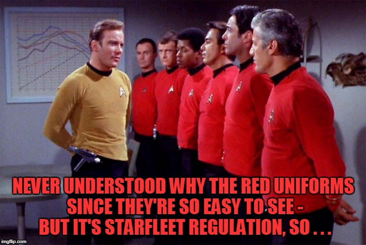 NEVER UNDERSTOOD WHY THE RED UNIFORMS SINCE THEY'RE SO EASY TO SEE - BUT IT'S STARFLEET REGULATION, SO . . . | made w/ Imgflip meme maker