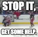 stop it | STOP IT, GET SOME HELP. | image tagged in ice hockey | made w/ Imgflip meme maker