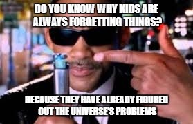 Kids know the universe's problems. Aliens and monsters really do exist! | DO YOU KNOW WHY KIDS ARE ALWAYS FORGETTING THINGS? BECAUSE THEY HAVE ALREADY FIGURED OUT THE UNIVERSE'S PROBLEMS | image tagged in mib meme | made w/ Imgflip meme maker
