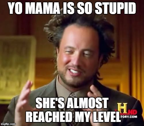 Ancient Aliens | YO MAMA IS SO STUPID; SHE'S ALMOST REACHED MY LEVEL | image tagged in memes,ancient aliens | made w/ Imgflip meme maker