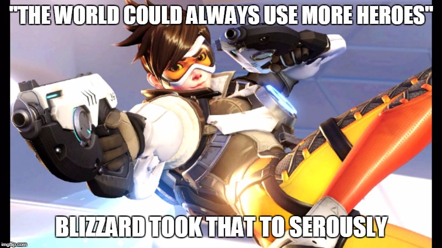 Blizzard took the trailer literally | "THE WORLD COULD ALWAYS USE MORE HEROES"; BLIZZARD TOOK THAT TO SEROUSLY | image tagged in overwatch memes | made w/ Imgflip meme maker