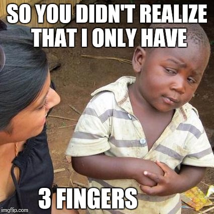 Third World Skeptical Kid Meme | SO YOU DIDN'T REALIZE THAT I ONLY HAVE; 3 FINGERS | image tagged in memes,third world skeptical kid | made w/ Imgflip meme maker