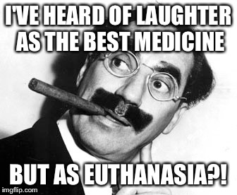 I'VE HEARD OF LAUGHTER AS THE BEST MEDICINE BUT AS EUTHANASIA?! | made w/ Imgflip meme maker