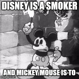 Disney is a smoker and Mickey Mouse is to | DISNEY IS A SMOKER; AND MICKEY MOUSE IS TO | image tagged in disney | made w/ Imgflip meme maker