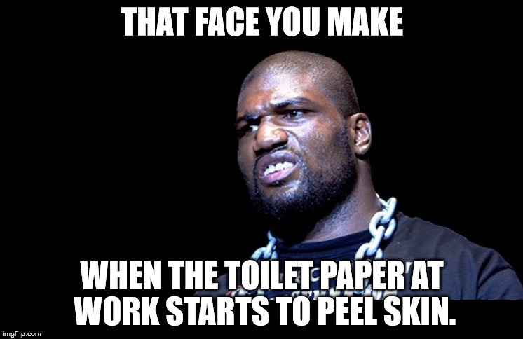 rampage | THAT FACE YOU MAKE; WHEN THE TOILET PAPER AT WORK STARTS TO PEEL SKIN. | image tagged in rampage | made w/ Imgflip meme maker