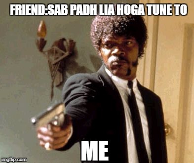 Say That Again I Dare You Meme | FRIEND:SAB PADH LIA HOGA TUNE TO; ME | image tagged in memes,say that again i dare you | made w/ Imgflip meme maker