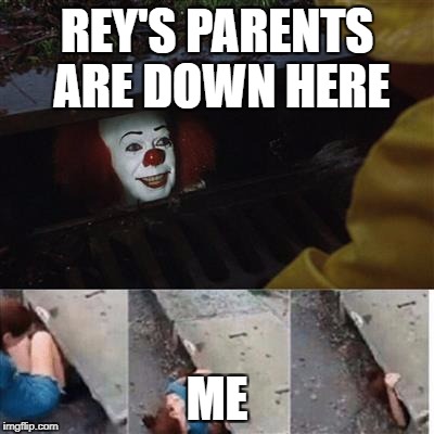 pennywise in sewer | REY'S PARENTS ARE DOWN HERE; ME | image tagged in pennywise in sewer | made w/ Imgflip meme maker