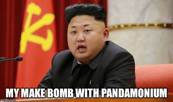 Kim Jong Un | MY MAKE BOMB WITH PANDAMONIUM | image tagged in kim jong un | made w/ Imgflip meme maker