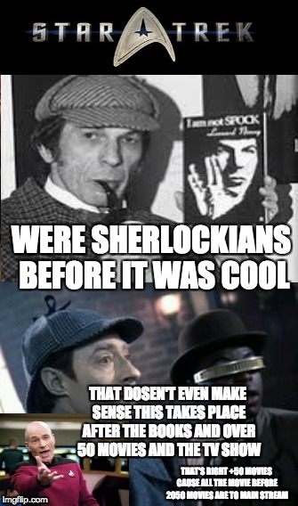 StarTrek <3 Sherlock Homes | WERE SHERLOCKIANS BEFORE IT WAS COOL; THAT DOSEN'T EVEN MAKE SENSE THIS TAKES PLACE AFTER THE BOOKS AND OVER 50 MOVIES AND THE TV SHOW; THAT'S RIGHT +50 MOVIES CAUSE ALL THE MOVIE BEFORE 2050 MOVIES ARE TO MAIN STREAM | image tagged in memes,new meme,sherlock,sherlock holmes,star trek,star trek the next generation | made w/ Imgflip meme maker