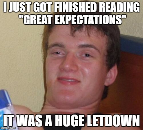 10 Guy | I JUST GOT FINISHED READING "GREAT EXPECTATIONS"; IT WAS A HUGE LETDOWN | image tagged in memes,10 guy | made w/ Imgflip meme maker