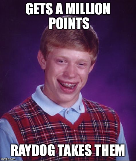 Bad Luck Brian Meme | GETS A MILLION POINTS RAYDOG TAKES THEM | image tagged in memes,bad luck brian | made w/ Imgflip meme maker