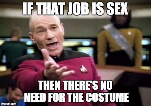 Picard Wtf Meme | IF THAT JOB IS SEX THEN THERE'S NO NEED FOR THE COSTUME | image tagged in memes,picard wtf | made w/ Imgflip meme maker