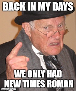 Back In My Day Meme | BACK IN MY DAYS WE ONLY HAD NEW TIMES ROMAN | image tagged in memes,back in my day | made w/ Imgflip meme maker