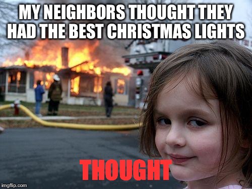 Disaster Girl Meme | MY NEIGHBORS THOUGHT THEY HAD THE BEST CHRISTMAS LIGHTS; THOUGHT | image tagged in memes,disaster girl | made w/ Imgflip meme maker