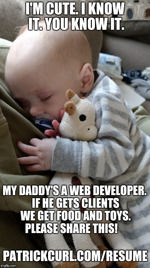 I'm Cute and I know it! | I'M CUTE. I KNOW IT. YOU KNOW IT. MY DADDY'S A WEB DEVELOPER. IF HE GETS CLIENTS WE GET FOOD AND TOYS. PLEASE SHARE THIS! PATRICKCURL.COM/RESUME | image tagged in cute,babies,adorable | made w/ Imgflip meme maker