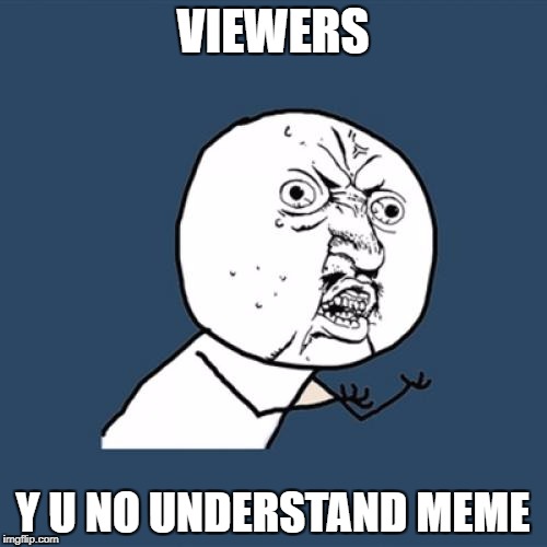 Y U No Meme | VIEWERS Y U NO UNDERSTAND MEME | image tagged in memes,y u no | made w/ Imgflip meme maker