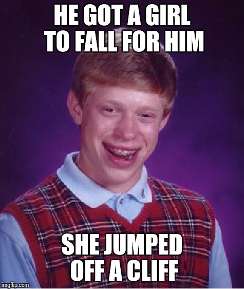 Bad Luck Brian Meme | HE GOT A GIRL TO FALL FOR HIM SHE JUMPED OFF A CLIFF | image tagged in memes,bad luck brian | made w/ Imgflip meme maker