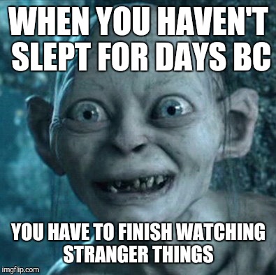 Gollum Meme | WHEN YOU HAVEN'T SLEPT FOR DAYS BC; YOU HAVE TO FINISH WATCHING STRANGER THINGS | image tagged in memes,gollum | made w/ Imgflip meme maker