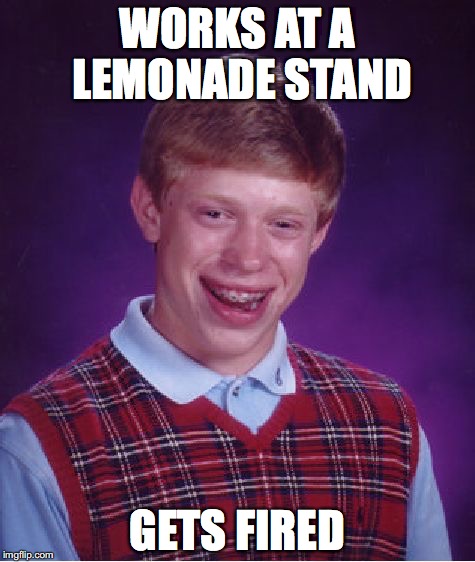Bad Luck Brian Meme | WORKS AT A LEMONADE STAND; GETS FIRED | image tagged in memes,bad luck brian | made w/ Imgflip meme maker