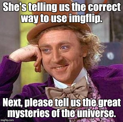 Creepy Condescending Wonka Meme | She's telling us the correct way to use imgflip. Next, please tell us the great mysteries of the universe. | image tagged in memes,creepy condescending wonka | made w/ Imgflip meme maker