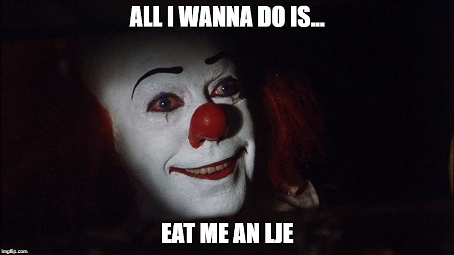Stephen King It Pennywise Sewer Tim Curry We all Float Down Here | ALL I WANNA DO IS... EAT ME AN LJE | image tagged in stephen king it pennywise sewer tim curry we all float down here | made w/ Imgflip meme maker