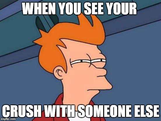 Futurama Fry Meme | WHEN YOU SEE YOUR; CRUSH WITH SOMEONE ELSE | image tagged in memes,futurama fry | made w/ Imgflip meme maker