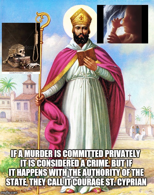 Murder | IF A MURDER IS COMMITTED PRIVATELY IT IS CONSIDERED A CRIME. BUT IF IT HAPPENS WITH THE AUTHORITY OF THE STATE, THEY CALL IT COURAGE ST. CYPRIAN | image tagged in god,jesus,holyspirit,catholicsaints,holybible,murder | made w/ Imgflip meme maker