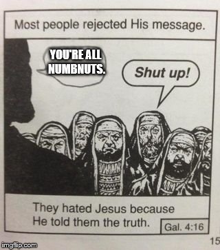 They hated Jesus meme | YOU'RE ALL NUMBNUTS. | image tagged in they hated jesus meme | made w/ Imgflip meme maker
