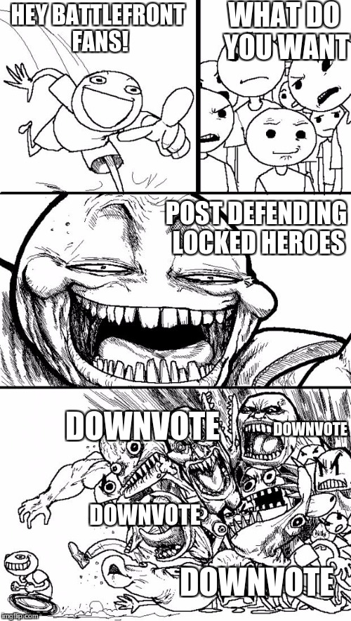 Hey Internet Meme | WHAT DO YOU WANT; HEY BATTLEFRONT FANS! POST DEFENDING LOCKED HEROES; DOWNVOTE; DOWNVOTE; DOWNVOTE; DOWNVOTE | image tagged in memes,hey internet | made w/ Imgflip meme maker