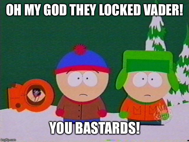 they killed kenny | OH MY GOD THEY LOCKED VADER! YOU BASTARDS! | image tagged in they killed kenny | made w/ Imgflip meme maker