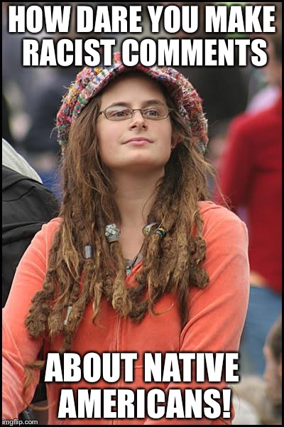 Libturd | HOW DARE YOU MAKE RACIST COMMENTS ABOUT NATIVE AMERICANS! | image tagged in libturd | made w/ Imgflip meme maker