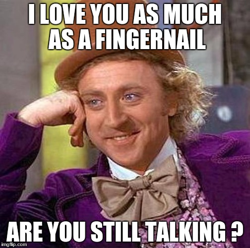 Creepy Condescending Wonka Meme | I LOVE YOU AS MUCH AS A FINGERNAIL; ARE YOU STILL TALKING ? | image tagged in memes,creepy condescending wonka | made w/ Imgflip meme maker