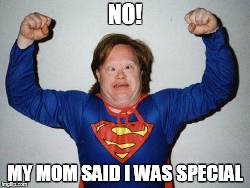 super retarded | NO! MY MOM SAID I WAS SPECIAL | image tagged in super retarded | made w/ Imgflip meme maker