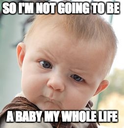 Skeptical Baby Meme | SO I'M NOT GOING TO BE; A BABY MY WHOLE LIFE | image tagged in memes,skeptical baby | made w/ Imgflip meme maker