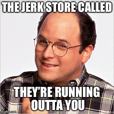 THE JERK STORE CALLED THEY’RE RUNNING OUTTA YOU | made w/ Imgflip meme maker
