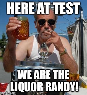 Jim Lahey | HERE AT TEST; WE ARE THE LIQUOR RANDY! | image tagged in jim lahey | made w/ Imgflip meme maker